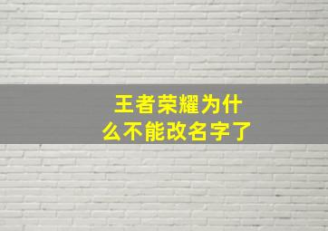 王者荣耀为什么不能改名字了