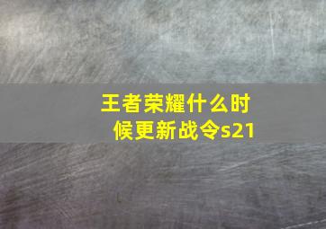 王者荣耀什么时候更新战令s21