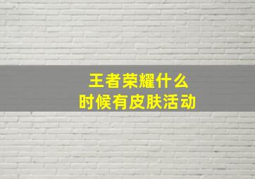 王者荣耀什么时候有皮肤活动