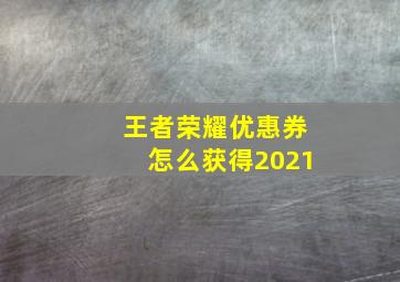 王者荣耀优惠券怎么获得2021