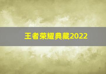 王者荣耀典藏2022