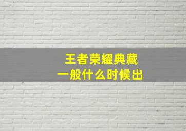 王者荣耀典藏一般什么时候出