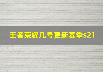 王者荣耀几号更新赛季s21