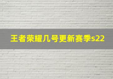 王者荣耀几号更新赛季s22