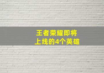 王者荣耀即将上线的4个英雄