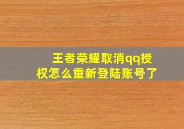 王者荣耀取消qq授权怎么重新登陆账号了