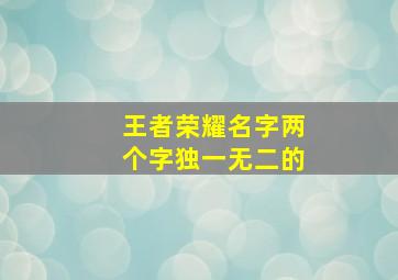 王者荣耀名字两个字独一无二的