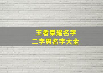 王者荣耀名字二字男名字大全