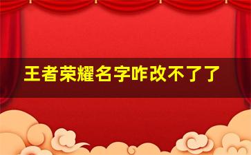 王者荣耀名字咋改不了了