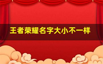 王者荣耀名字大小不一样