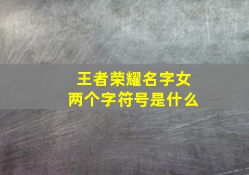 王者荣耀名字女两个字符号是什么