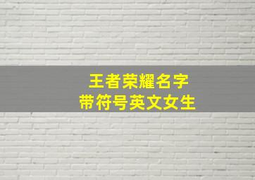 王者荣耀名字带符号英文女生