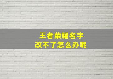 王者荣耀名字改不了怎么办呢