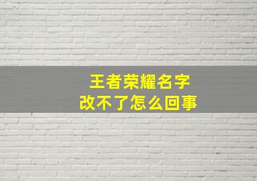 王者荣耀名字改不了怎么回事