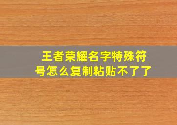 王者荣耀名字特殊符号怎么复制粘贴不了了