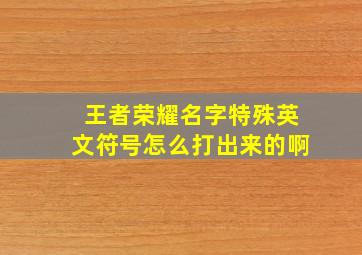 王者荣耀名字特殊英文符号怎么打出来的啊