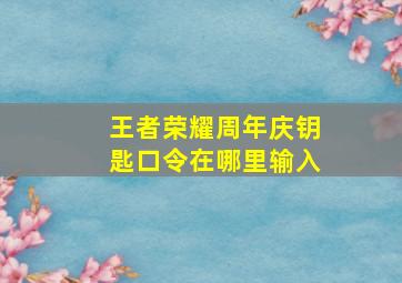 王者荣耀周年庆钥匙口令在哪里输入