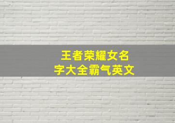 王者荣耀女名字大全霸气英文