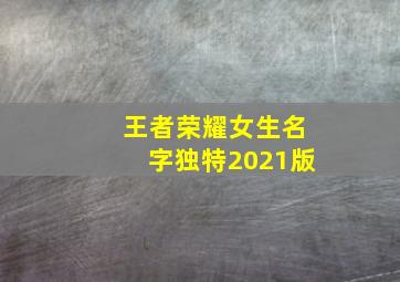 王者荣耀女生名字独特2021版