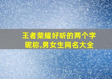 王者荣耀好听的两个字昵称,男女生网名大全