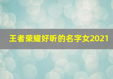 王者荣耀好听的名字女2021