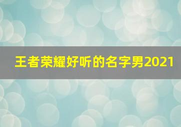 王者荣耀好听的名字男2021