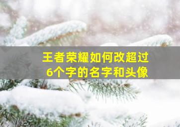 王者荣耀如何改超过6个字的名字和头像