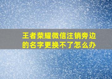 王者荣耀微信注销旁边的名字更换不了怎么办