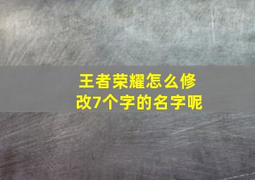 王者荣耀怎么修改7个字的名字呢