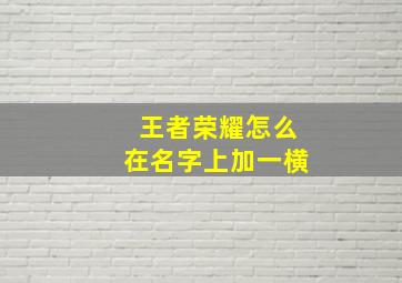 王者荣耀怎么在名字上加一横