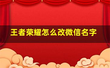 王者荣耀怎么改微信名字