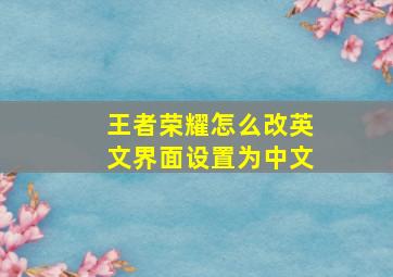 王者荣耀怎么改英文界面设置为中文