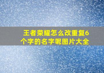 王者荣耀怎么改重复6个字的名字呢图片大全