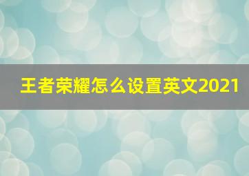 王者荣耀怎么设置英文2021