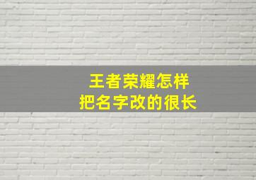 王者荣耀怎样把名字改的很长