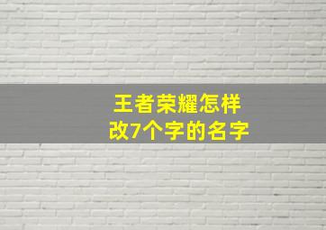 王者荣耀怎样改7个字的名字