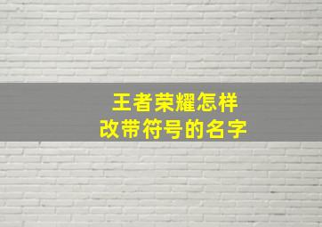 王者荣耀怎样改带符号的名字