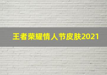 王者荣耀情人节皮肤2021