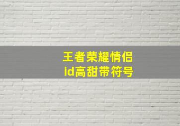 王者荣耀情侣id高甜带符号