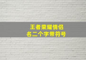 王者荣耀情侣名二个字带符号