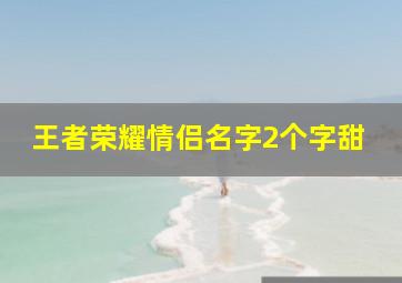 王者荣耀情侣名字2个字甜