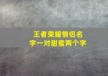 王者荣耀情侣名字一对甜蜜两个字