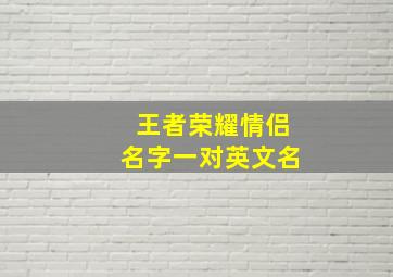 王者荣耀情侣名字一对英文名