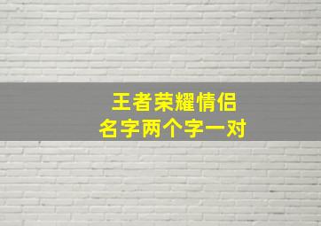 王者荣耀情侣名字两个字一对