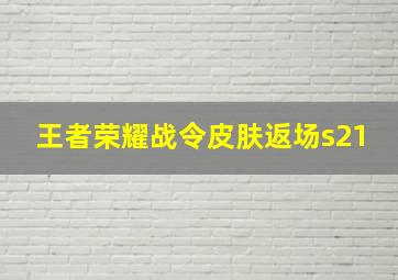 王者荣耀战令皮肤返场s21