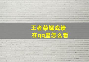 王者荣耀战绩在qq里怎么看