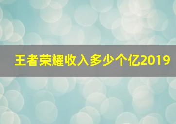 王者荣耀收入多少个亿2019