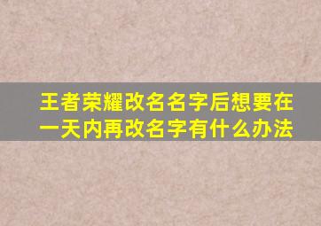 王者荣耀改名名字后想要在一天内再改名字有什么办法