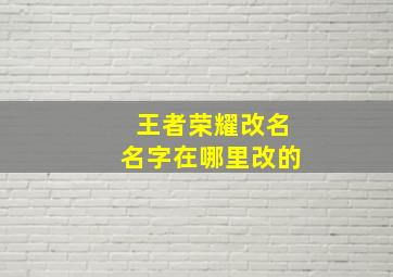 王者荣耀改名名字在哪里改的