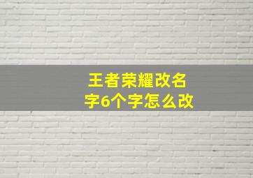 王者荣耀改名字6个字怎么改